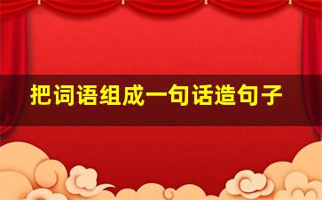 把词语组成一句话造句子