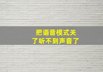 把语音模式关了听不到声音了