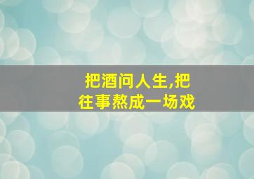 把酒问人生,把往事熬成一场戏