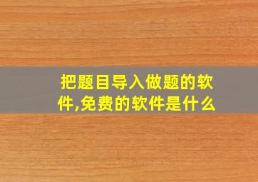 把题目导入做题的软件,免费的软件是什么