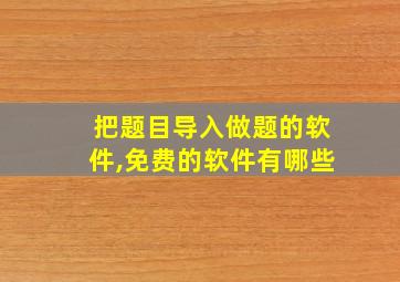 把题目导入做题的软件,免费的软件有哪些