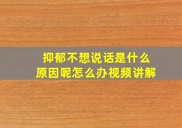 抑郁不想说话是什么原因呢怎么办视频讲解