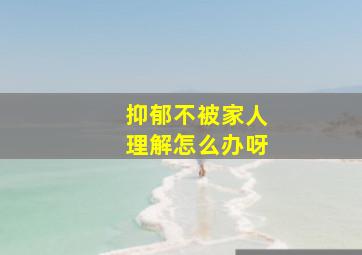 抑郁不被家人理解怎么办呀