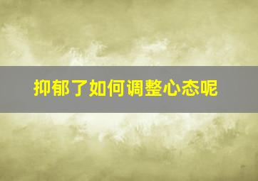 抑郁了如何调整心态呢