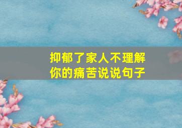 抑郁了家人不理解你的痛苦说说句子