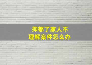 抑郁了家人不理解案件怎么办