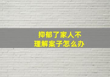 抑郁了家人不理解案子怎么办