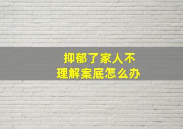 抑郁了家人不理解案底怎么办