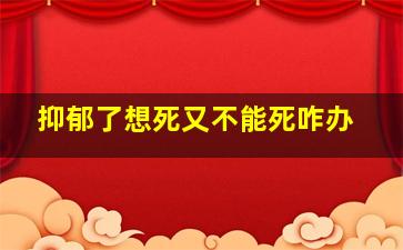 抑郁了想死又不能死咋办