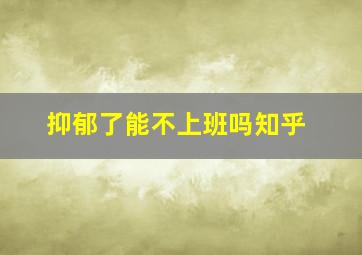 抑郁了能不上班吗知乎