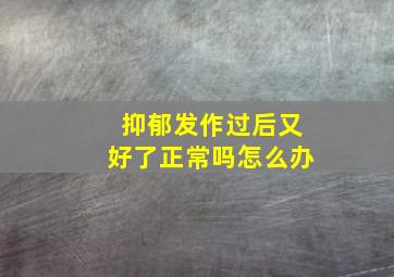 抑郁发作过后又好了正常吗怎么办