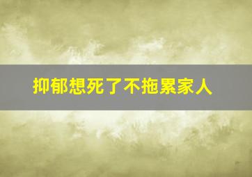 抑郁想死了不拖累家人