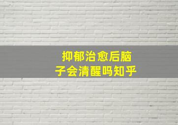 抑郁治愈后脑子会清醒吗知乎