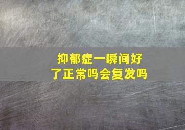 抑郁症一瞬间好了正常吗会复发吗