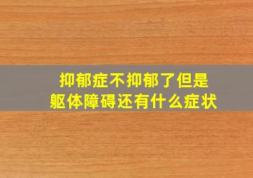 抑郁症不抑郁了但是躯体障碍还有什么症状