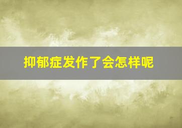 抑郁症发作了会怎样呢