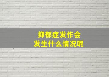 抑郁症发作会发生什么情况呢