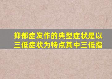 抑郁症发作的典型症状是以三低症状为特点其中三低指