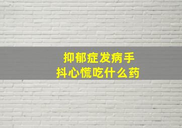 抑郁症发病手抖心慌吃什么药