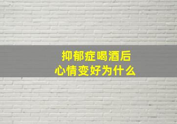 抑郁症喝酒后心情变好为什么