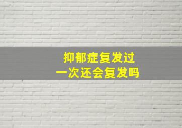 抑郁症复发过一次还会复发吗