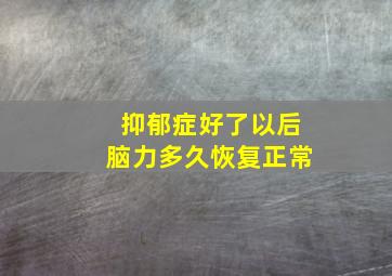 抑郁症好了以后脑力多久恢复正常