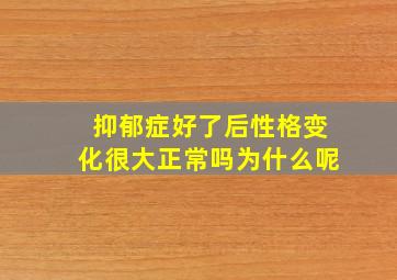 抑郁症好了后性格变化很大正常吗为什么呢