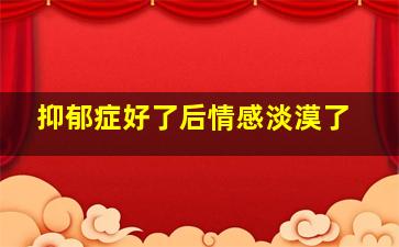 抑郁症好了后情感淡漠了