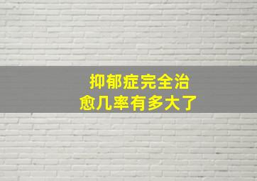 抑郁症完全治愈几率有多大了