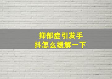 抑郁症引发手抖怎么缓解一下