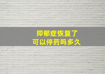 抑郁症恢复了可以停药吗多久