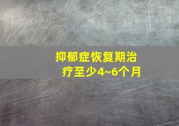 抑郁症恢复期治疗至少4~6个月