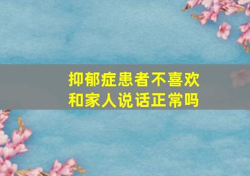 抑郁症患者不喜欢和家人说话正常吗