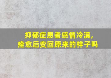 抑郁症患者感情冷漠,痊愈后变回原来的样子吗