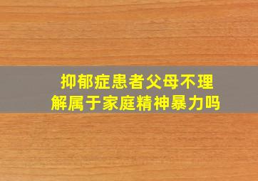 抑郁症患者父母不理解属于家庭精神暴力吗