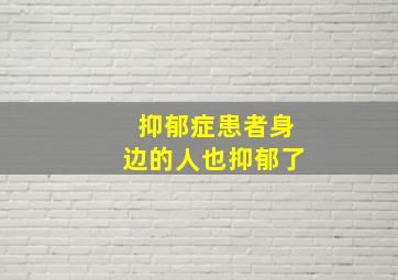 抑郁症患者身边的人也抑郁了