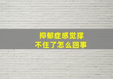 抑郁症感觉撑不住了怎么回事