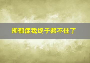 抑郁症我终于熬不住了