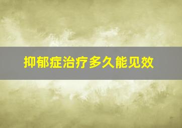 抑郁症治疗多久能见效