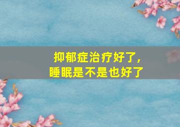 抑郁症治疗好了,睡眠是不是也好了