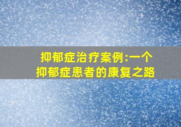 抑郁症治疗案例:一个抑郁症患者的康复之路