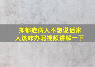 抑郁症病人不想说话家人该咋办呢视频讲解一下