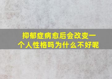 抑郁症病愈后会改变一个人性格吗为什么不好呢