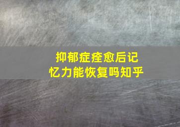 抑郁症痊愈后记忆力能恢复吗知乎