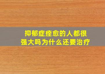 抑郁症痊愈的人都很强大吗为什么还要治疗