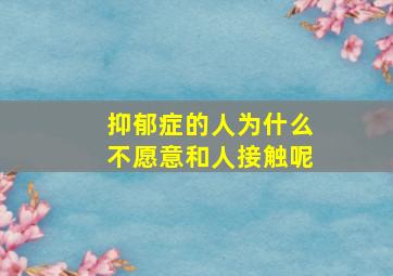 抑郁症的人为什么不愿意和人接触呢