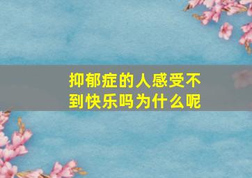 抑郁症的人感受不到快乐吗为什么呢