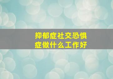 抑郁症社交恐惧症做什么工作好