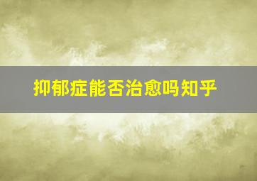 抑郁症能否治愈吗知乎