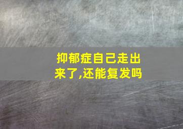 抑郁症自己走出来了,还能复发吗